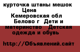 курточка.штаны.мешок › Цена ­ 1 200 - Кемеровская обл., Белово г. Дети и материнство » Детская одежда и обувь   